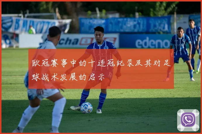 欧冠赛事中的十连冠纪录及其对足球战术发展的启示