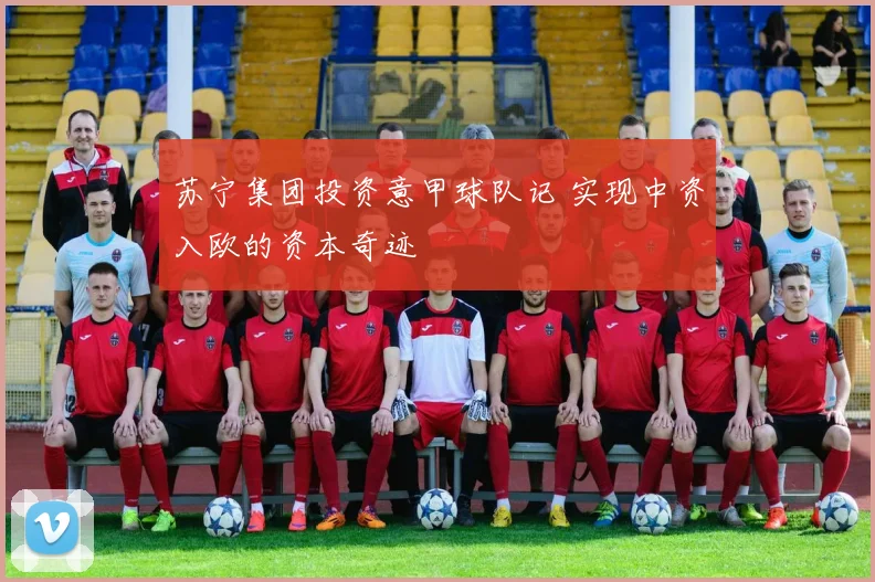苏宁集团投资意甲球队记 实现中资入欧的资本奇迹