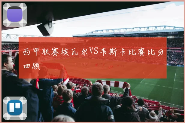 西甲联赛埃瓦尔VS韦斯卡比赛比分回顾