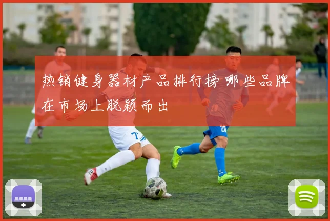 热销健身器材产品排行榜 哪些品牌在市场上脱颖而出