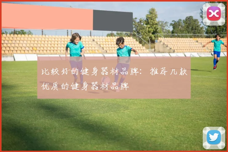 比较好的健身器材品牌：推荐几款优质的健身器材品牌