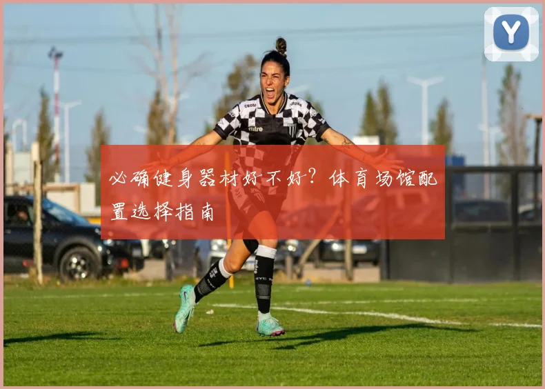 必确健身器材好不好？体育场馆配置选择指南