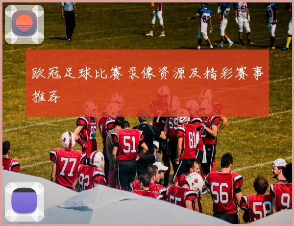 欧冠足球比赛录像资源及精彩赛事推荐