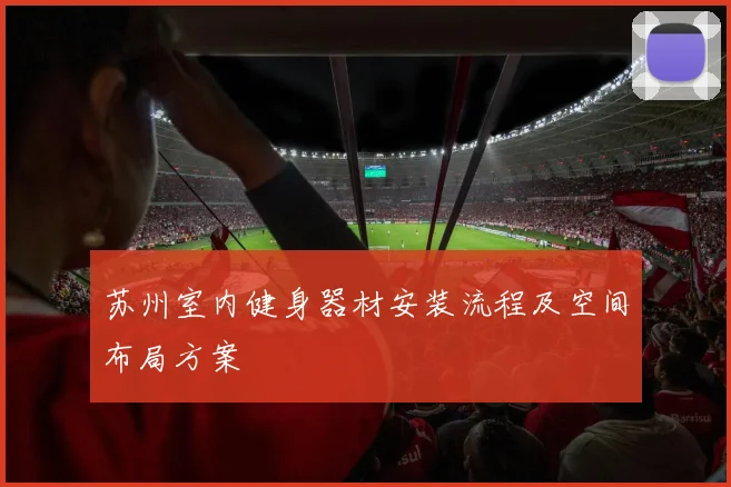 苏州室内健身器材安装流程及空间布局方案
