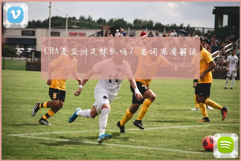CBA是亚洲足球队吗？名词混淆解读