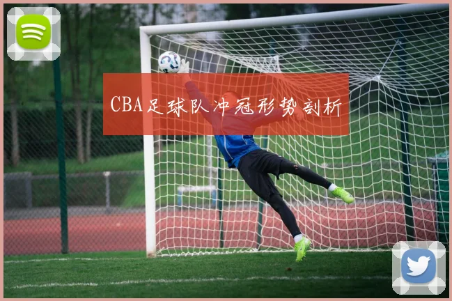 CBA足球队冲冠形势剖析