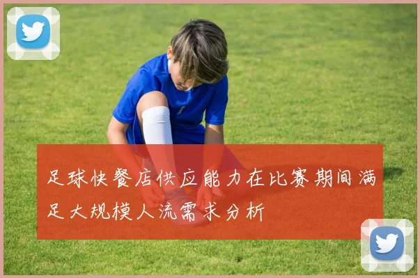 足球快餐店供应能力在比赛期间满足大规模人流需求分析